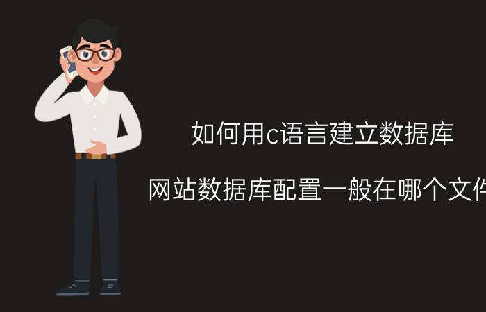 如何用c语言建立数据库 网站数据库配置一般在哪个文件？